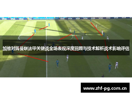 加维对阵曼联法甲关键战全场表现深度回顾与技术解析战术影响评估