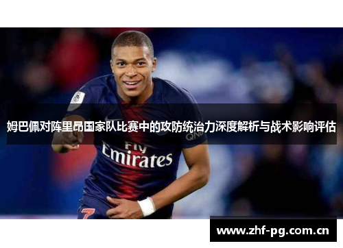 姆巴佩对阵里昂国家队比赛中的攻防统治力深度解析与战术影响评估